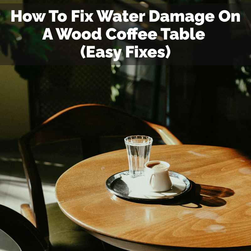 How To Fix Water Damage On A Wood Coffee Table
