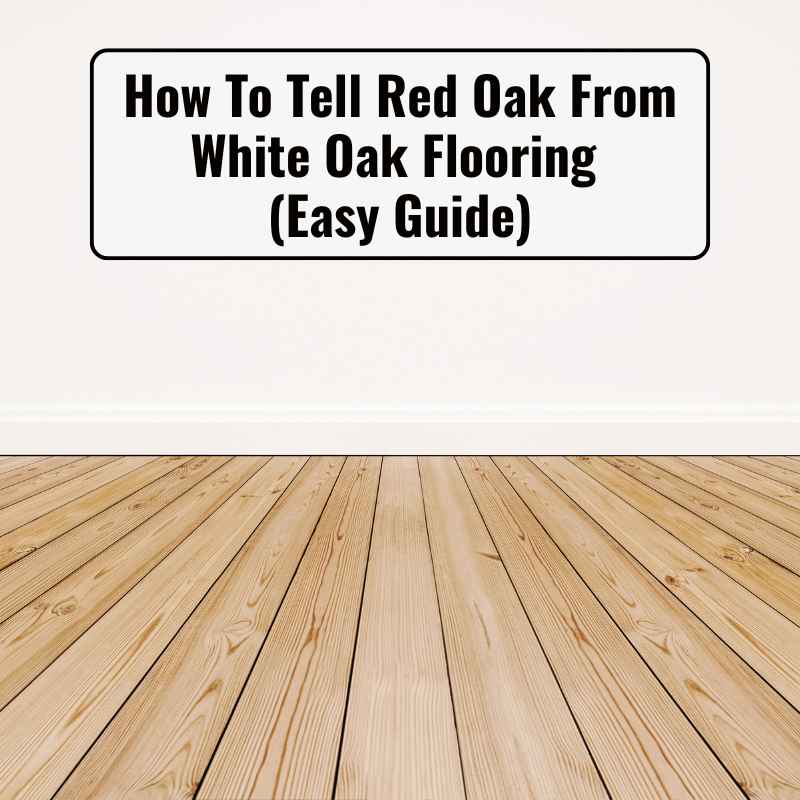 How To Tell Red Oak From White Oak Flooring
